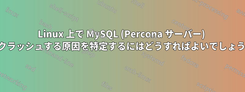 Linux 上で MySQL (Percona サーバー) がクラッシュする原因を特定するにはどうすればよいでしょうか