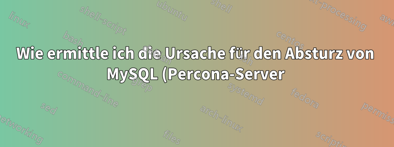 Wie ermittle ich die Ursache für den Absturz von MySQL (Percona-Server) unter Linux?