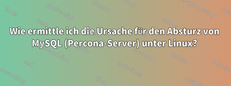 Wie ermittle ich die Ursache für den Absturz von MySQL (Percona-Server) unter Linux?