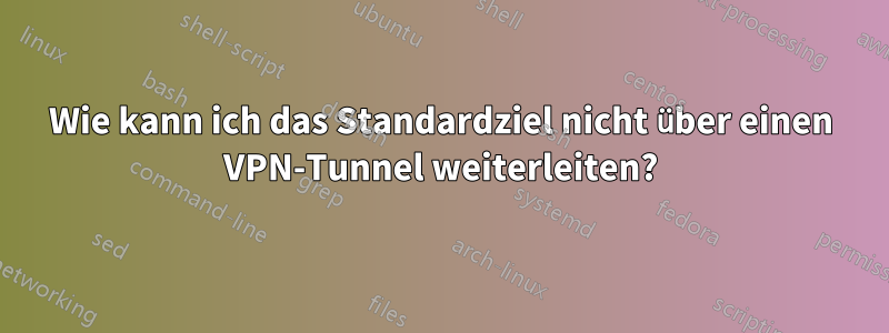 Wie kann ich das Standardziel nicht über einen VPN-Tunnel weiterleiten?