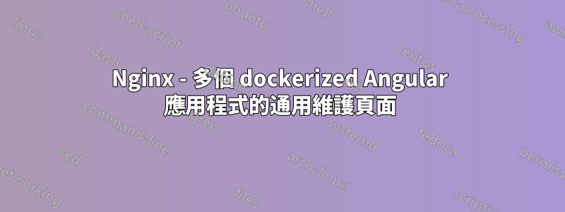 Nginx - 多個 dockerized Angular 應用程式的通用維護頁面