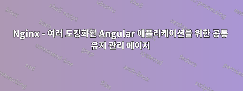 Nginx - 여러 도킹화된 Angular 애플리케이션을 위한 공통 유지 관리 페이지