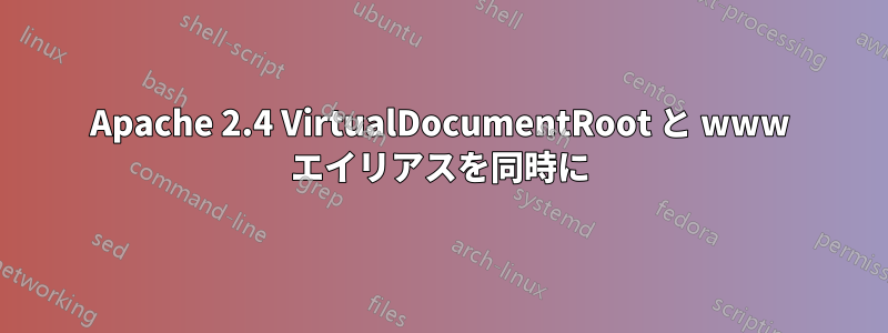 Apache 2.4 VirtualDocumentRoot と www エイリアスを同時に