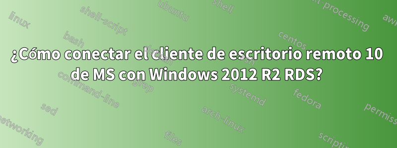 ¿Cómo conectar el cliente de escritorio remoto 10 de MS con Windows 2012 R2 RDS?