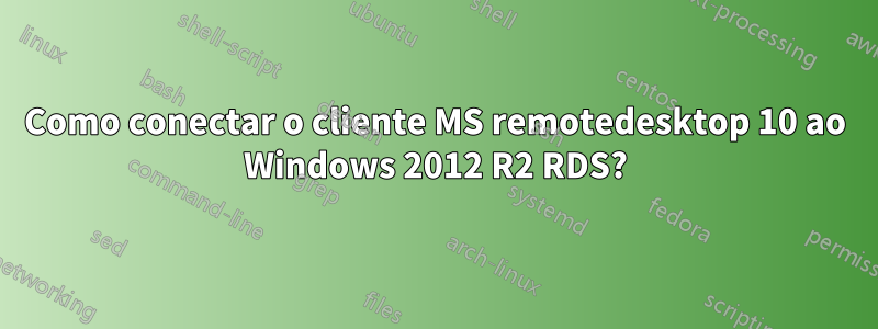 Como conectar o cliente MS remotedesktop 10 ao Windows 2012 R2 RDS?