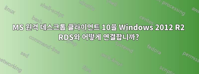 MS 원격 데스크톱 클라이언트 10을 Windows 2012 R2 RDS와 어떻게 연결합니까?