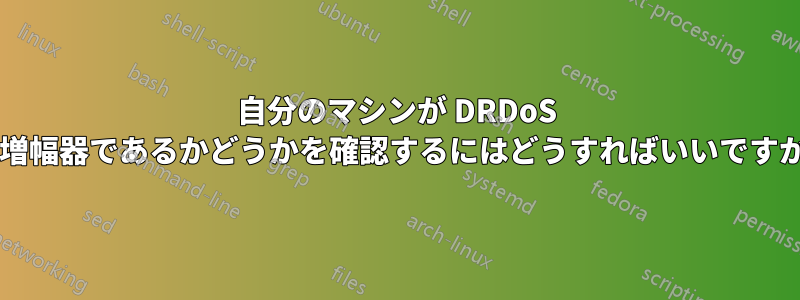 自分のマシンが DRDoS の増幅器であるかどうかを確認するにはどうすればいいですか?