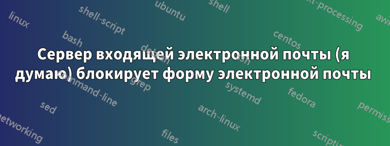 Сервер входящей электронной почты (я думаю) блокирует форму электронной почты