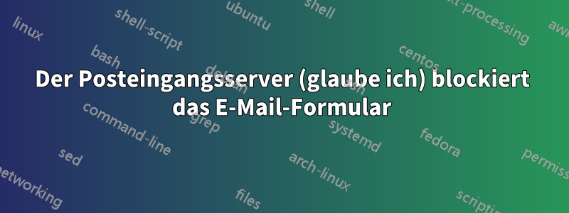 Der Posteingangsserver (glaube ich) blockiert das E-Mail-Formular