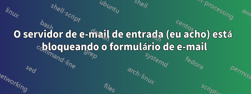 O servidor de e-mail de entrada (eu acho) está bloqueando o formulário de e-mail