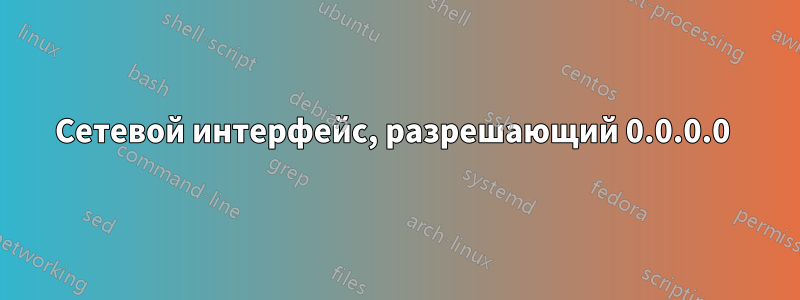 Сетевой интерфейс, разрешающий 0.0.0.0 