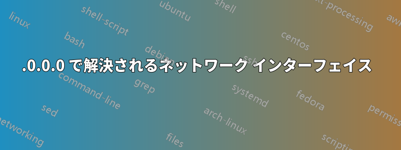 0.0.0.0 で解決されるネットワーク インターフェイス 