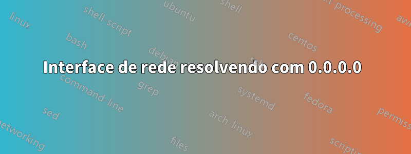 Interface de rede resolvendo com 0.0.0.0 