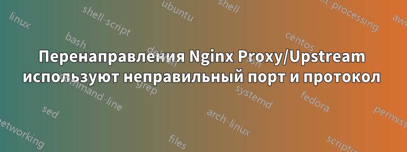 Перенаправления Nginx Proxy/Upstream используют неправильный порт и протокол