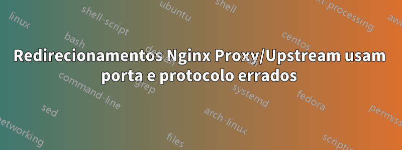 Redirecionamentos Nginx Proxy/Upstream usam porta e protocolo errados