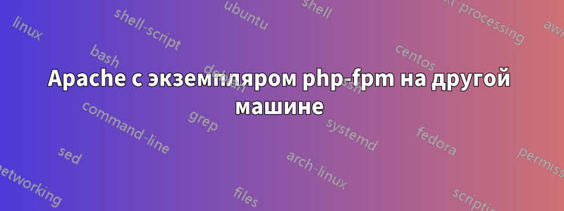 Apache с экземпляром php-fpm на другой машине