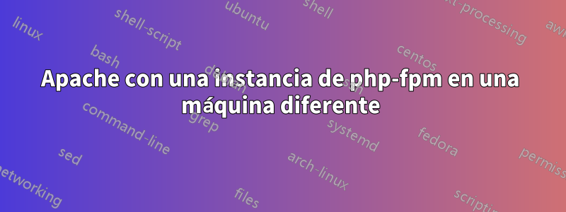 Apache con una instancia de php-fpm en una máquina diferente