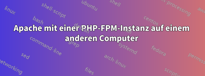 Apache mit einer PHP-FPM-Instanz auf einem anderen Computer