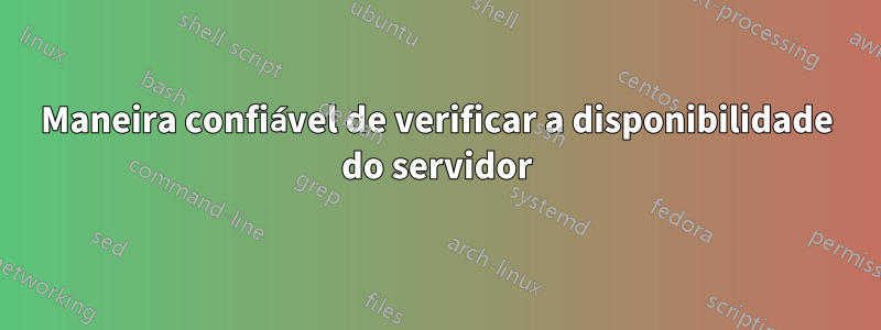 Maneira confiável de verificar a disponibilidade do servidor