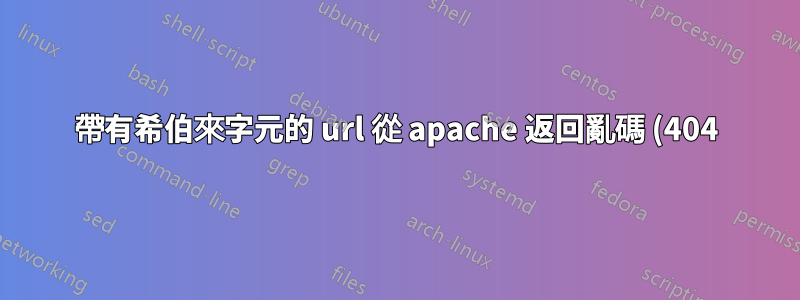 帶有希伯來字元的 url 從 apache 返回亂碼 (404)