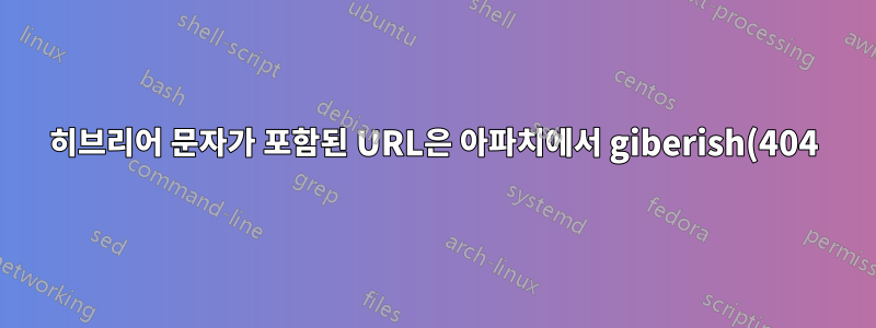 히브리어 문자가 포함된 URL은 아파치에서 giberish(404)를 반환합니다.