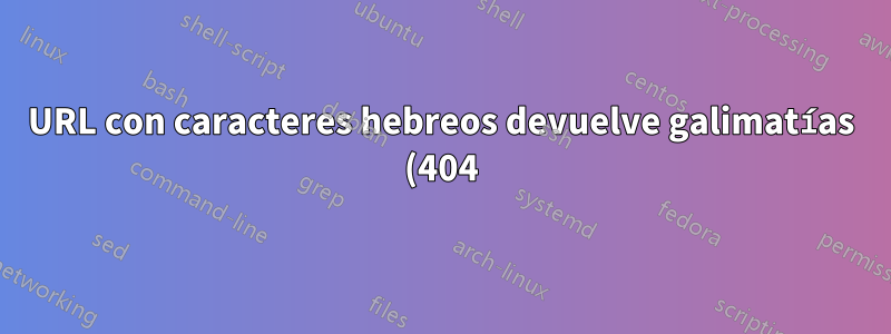 URL con caracteres hebreos devuelve galimatías (404) de Apache