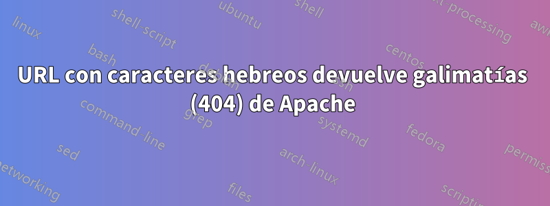 URL con caracteres hebreos devuelve galimatías (404) de Apache