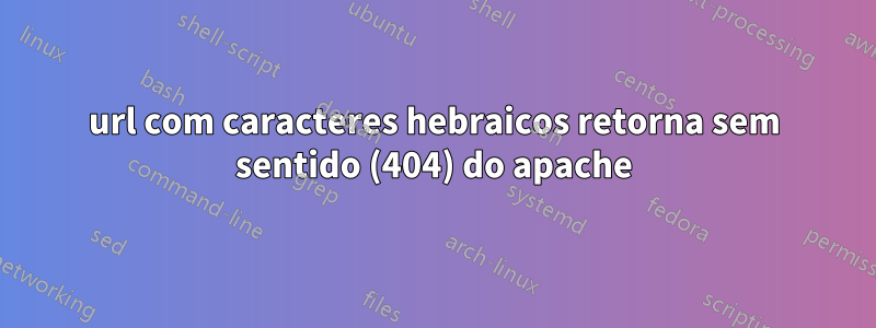 url com caracteres hebraicos retorna sem sentido (404) do apache