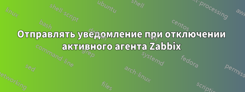 Отправлять уведомление при отключении активного агента Zabbix