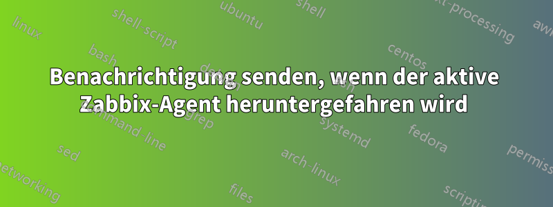 Benachrichtigung senden, wenn der aktive Zabbix-Agent heruntergefahren wird