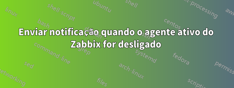 Enviar notificação quando o agente ativo do Zabbix for desligado