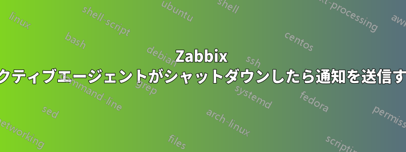 Zabbix アクティブエージェントがシャットダウンしたら通知を送信する