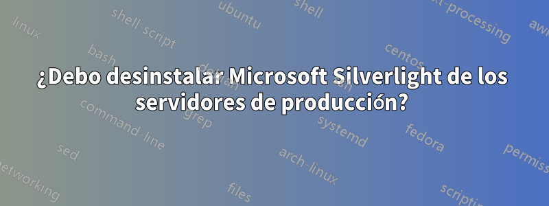 ¿Debo desinstalar Microsoft Silverlight de los servidores de producción?