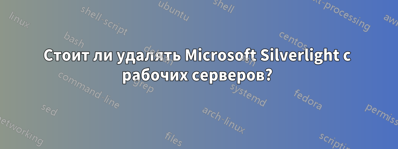 Стоит ли удалять Microsoft Silverlight с рабочих серверов?