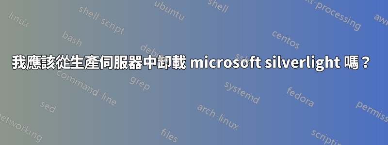 我應該從生產伺服器中卸載 microsoft silverlight 嗎？