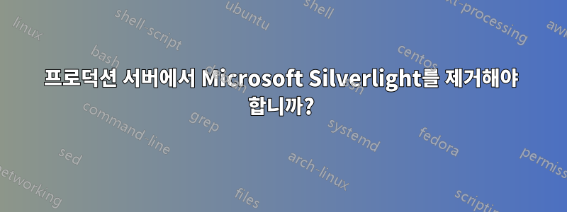 프로덕션 서버에서 Microsoft Silverlight를 제거해야 합니까?