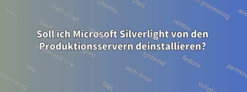 Soll ich Microsoft Silverlight von den Produktionsservern deinstallieren?