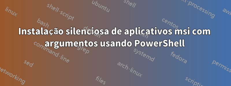 Instalação silenciosa de aplicativos msi com argumentos usando PowerShell