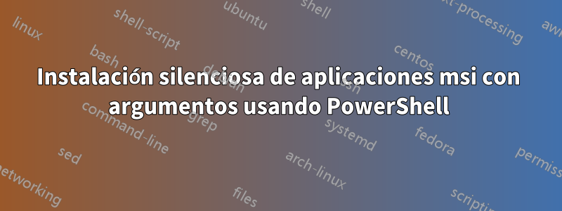 Instalación silenciosa de aplicaciones msi con argumentos usando PowerShell