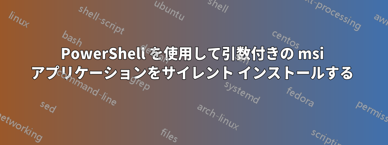 PowerShell を使用して引数付きの msi アプリケーションをサイレント インストールする