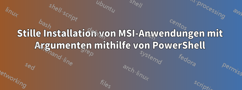 Stille Installation von MSI-Anwendungen mit Argumenten mithilfe von PowerShell