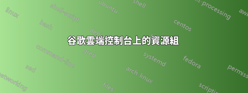 谷歌雲端控制台上的資源組