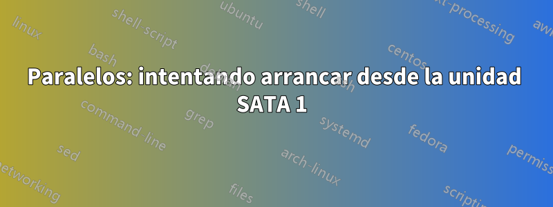 Paralelos: intentando arrancar desde la unidad SATA 1 