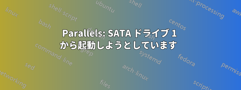 Parallels: SATA ドライブ 1 から起動しようとしています 