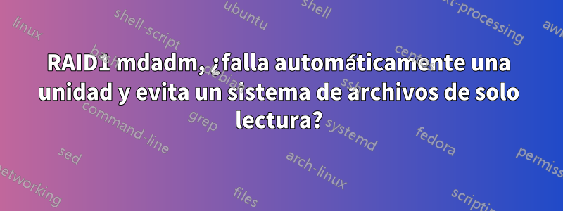 RAID1 mdadm, ¿falla automáticamente una unidad y evita un sistema de archivos de solo lectura?