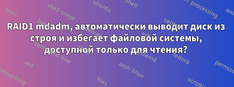 RAID1 mdadm, автоматически выводит диск из строя и избегает файловой системы, доступной только для чтения?