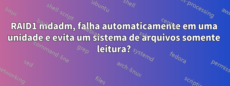 RAID1 mdadm, falha automaticamente em uma unidade e evita um sistema de arquivos somente leitura?