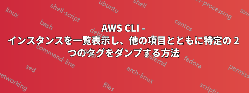 AWS CLI - インスタンスを一覧表示し、他の項目とともに特定の 2 つのタグをダンプする方法