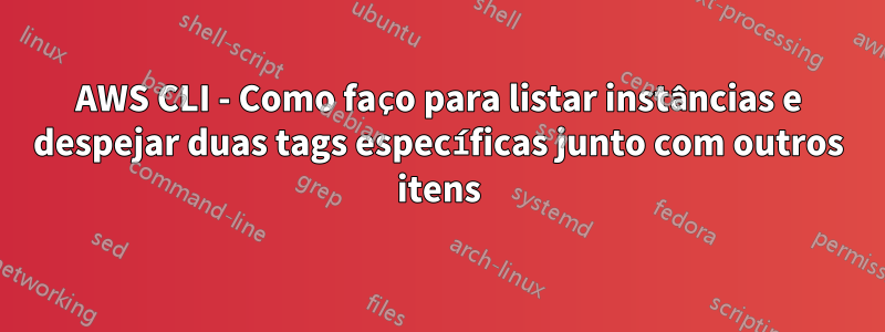 AWS CLI - Como faço para listar instâncias e despejar duas tags específicas junto com outros itens