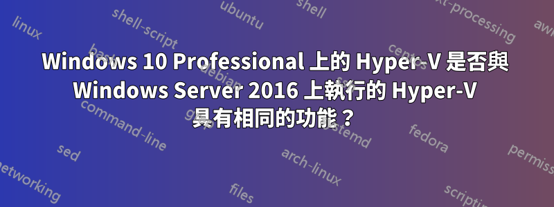 Windows 10 Professional 上的 Hyper-V 是否與 Windows Server 2016 上執行的 Hyper-V 具有相同的功能？